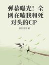 弹幕曝光!全网在嗑我和死对头的CP