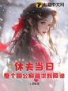 休夫当日,整个国公府跪求我原谅