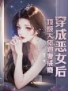 穿成恶女后,顶级大佬追妻成瘾