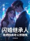 闪婚继承人,她把残疾老公撩翘嘴
