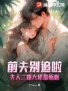 前夫别追啦,夫人二嫁大佬显怀啦