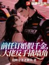 前任订婚假千金,大佬反手撬墙角